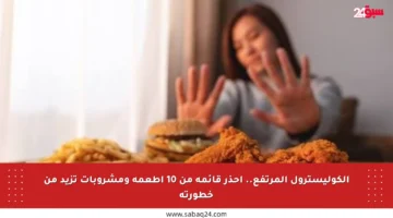 الكوليسترول المرتفع.. احذر قائمة من 10 أطعمة ومشروبات تزيد من خطورته